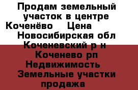 Продам земельный участок в центре Коченёво. › Цена ­ 700 000 - Новосибирская обл., Коченевский р-н, Коченево рп Недвижимость » Земельные участки продажа   